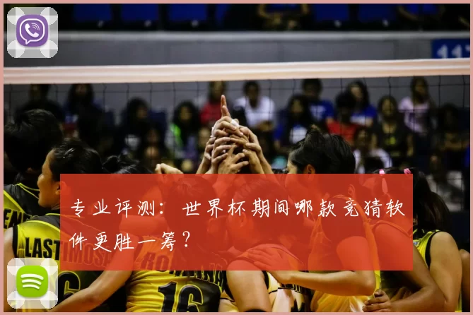 专业评测：世界杯期间哪款竞猜软件更胜一筹？