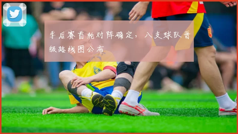 季后赛首轮对阵确定,八支球队晋级路线图公布