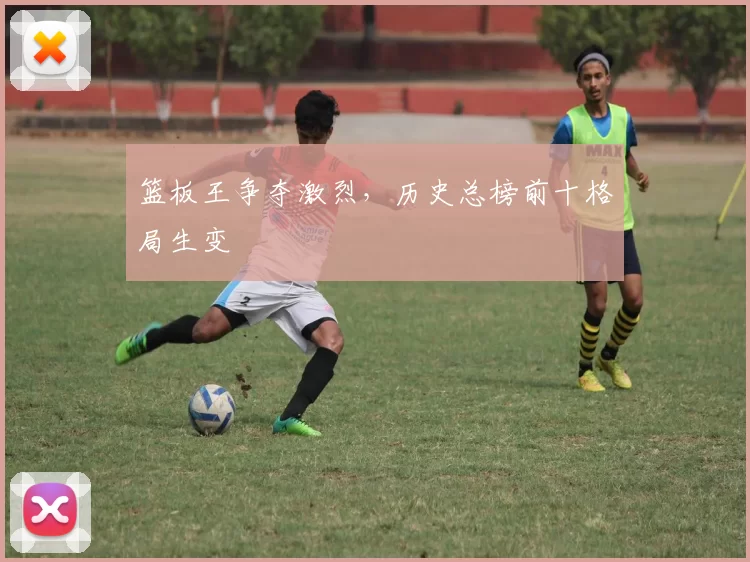 篮板王争夺激烈，历史总榜前十格局生变