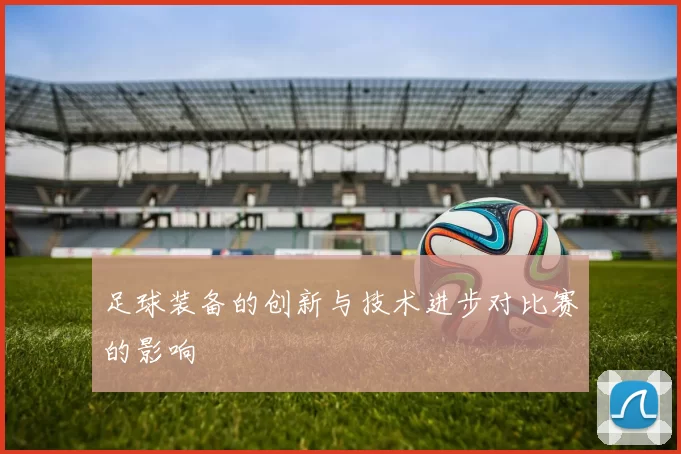 足球装备的创新与技术进步对比赛的影响