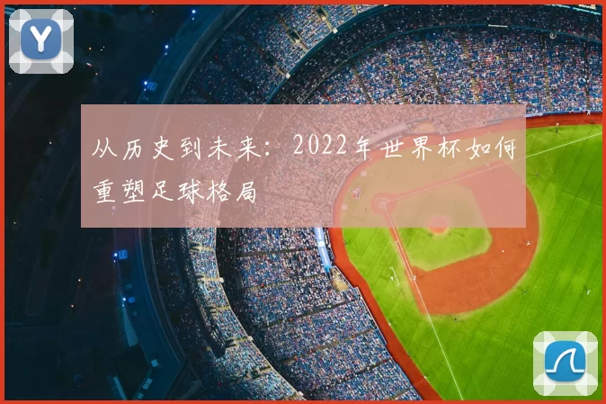 从历史到未来：2022年世界杯如何重塑足球格局