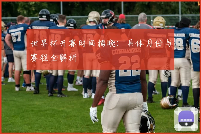 世界杯开赛时间揭晓：具体月份与赛程全解析