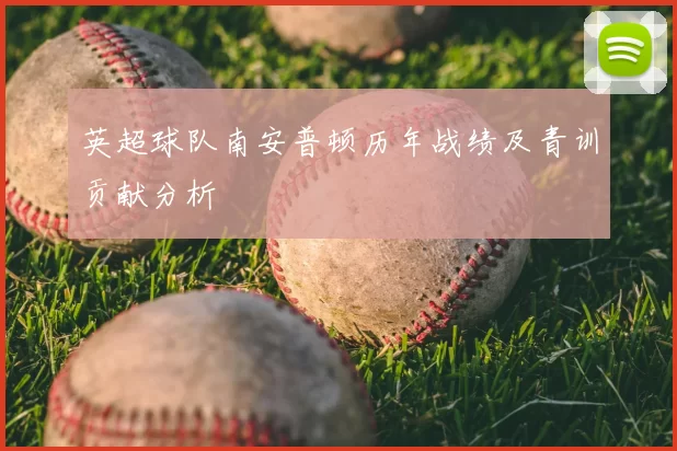 英超球队南安普顿历年战绩及青训贡献分析