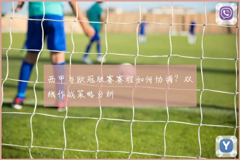 西甲与欧冠联赛赛程如何协调?双线作战策略分析