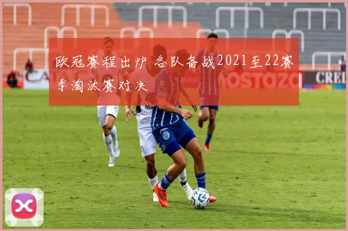 欧冠赛程出炉 各队备战2021至22赛季淘汰赛对决