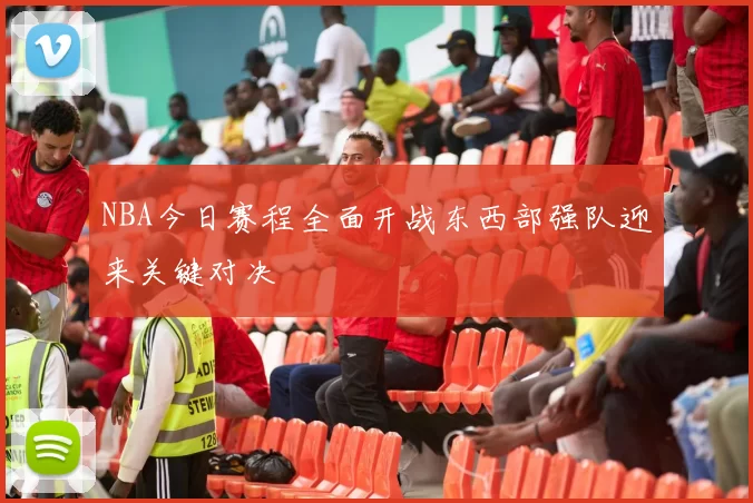 NBA今日赛程全面开战东西部强队迎来关键对决