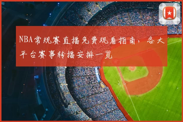 NBA常规赛直播免费观看指南,各大平台赛事转播安排一览