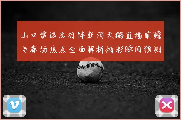 山口雷诺法对阵新泻天鹅直播前瞻与赛场焦点全面解析精彩瞬间预测
