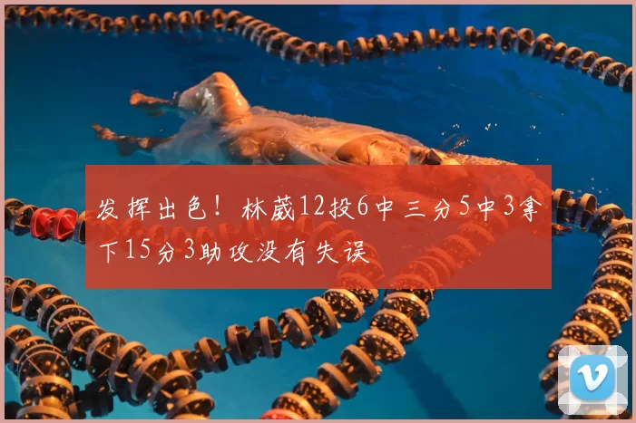 发挥出色！林葳12投6中三分5中3拿下15分3助攻没有失误