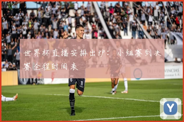 世界杯直播安排出炉：小组赛到决赛全程时间表