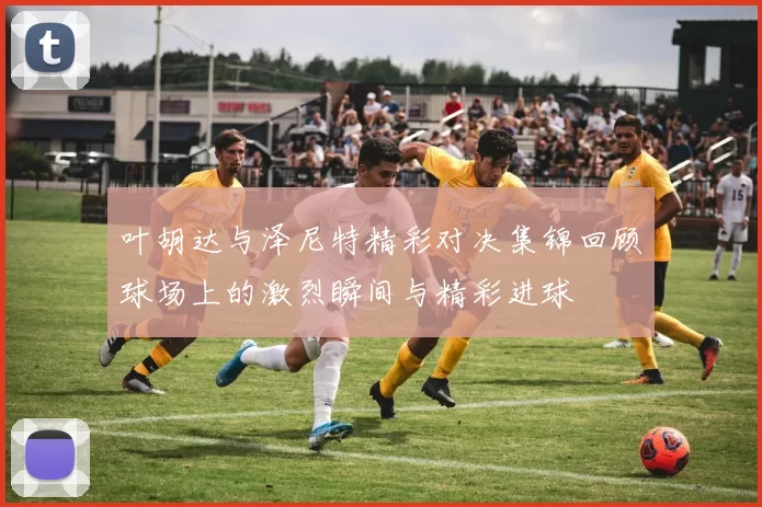 叶胡达与泽尼特精彩对决集锦回顾球场上的激烈瞬间与精彩进球