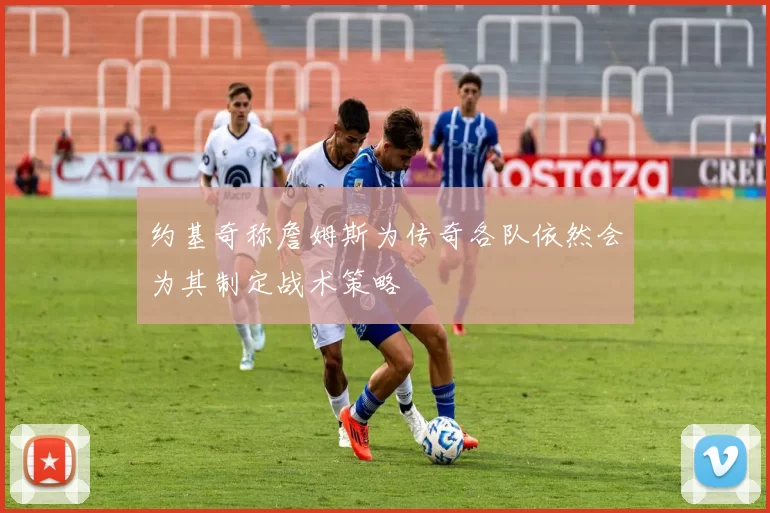 约基奇称詹姆斯为传奇各队依然会为其制定战术策略