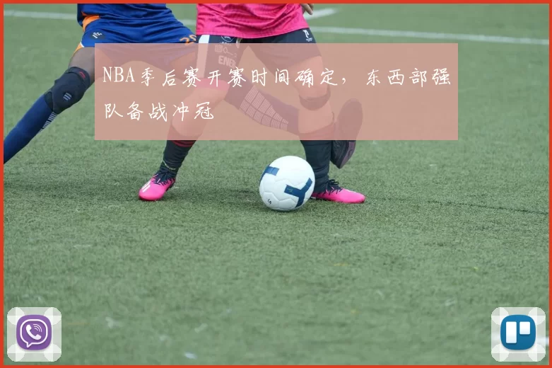 NBA季后赛开赛时间确定,东西部强队备战冲冠