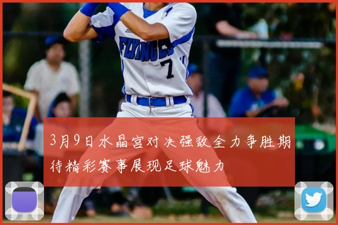 3月9日水晶宫对决强敌全力争胜期待精彩赛事展现足球魅力