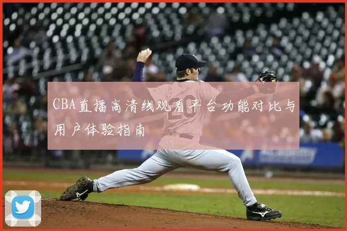 CBA直播高清线观看平台功能对比与用户体验指南