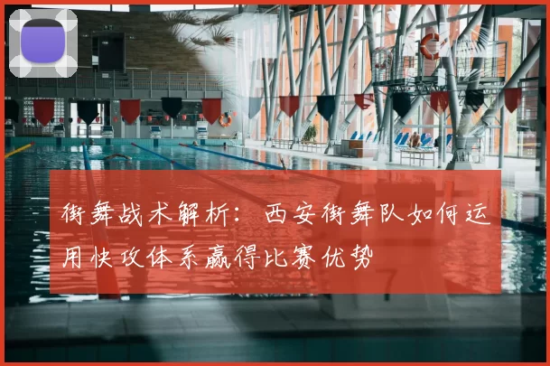 街舞战术解析:西安街舞队如何运用快攻体系赢得比赛优势
