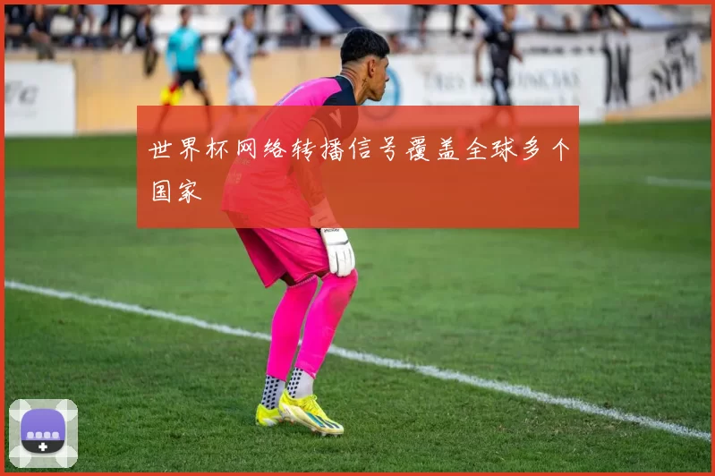 世界杯网络转播信号覆盖全球多个国家