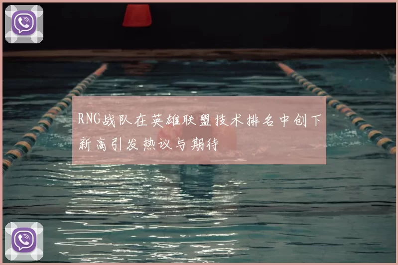 RNG战队在英雄联盟技术排名中创下新高引发热议与期待