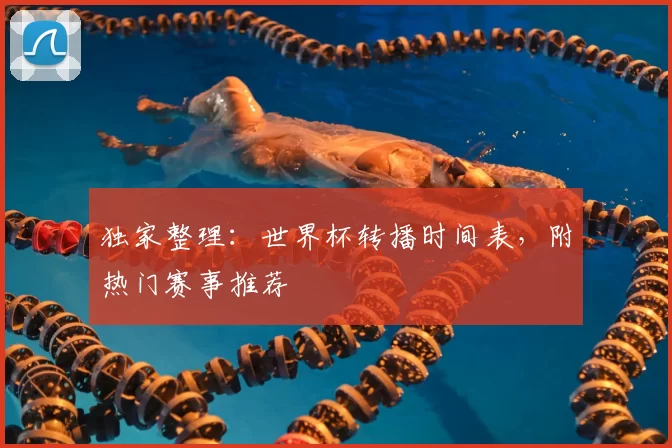独家整理：世界杯转播时间表，附热门赛事推荐