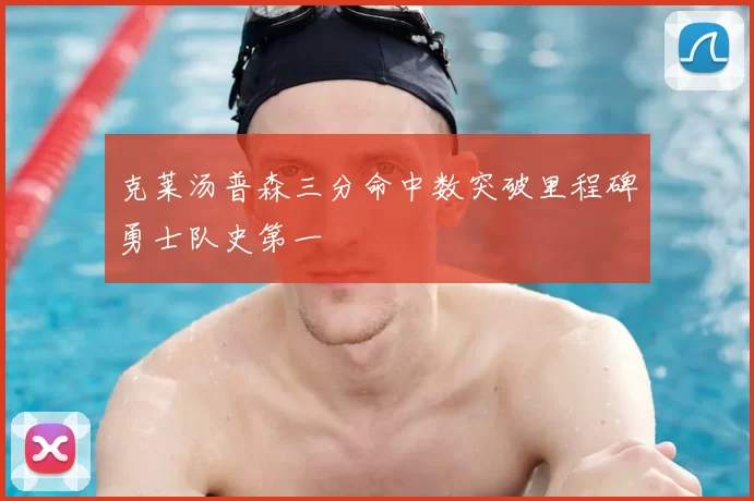 克莱汤普森三分命中数突破里程碑勇士队史第一