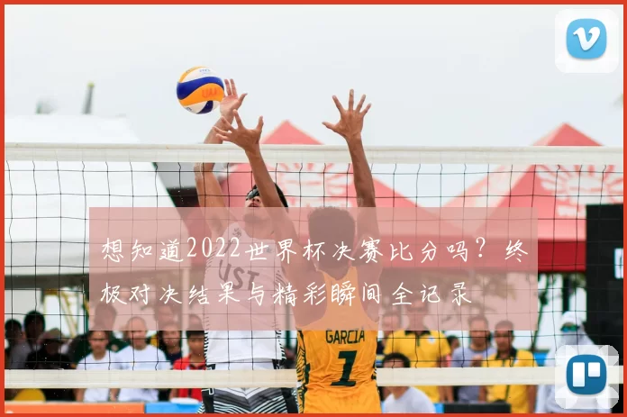 想知道2022世界杯决赛比分吗？终极对决结果与精彩瞬间全记录