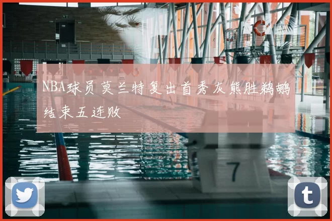 NBA球员莫兰特复出首秀灰熊胜鹈鹕结束五连败