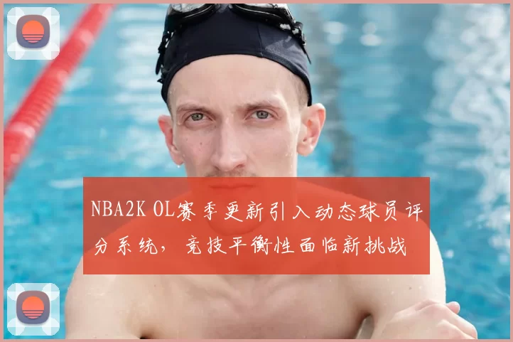 NBA2K OL赛季更新引入动态球员评分系统，竞技平衡性面临新挑战