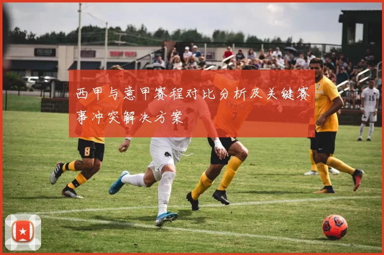 西甲与意甲赛程对比分析及关键赛事冲突解决方案