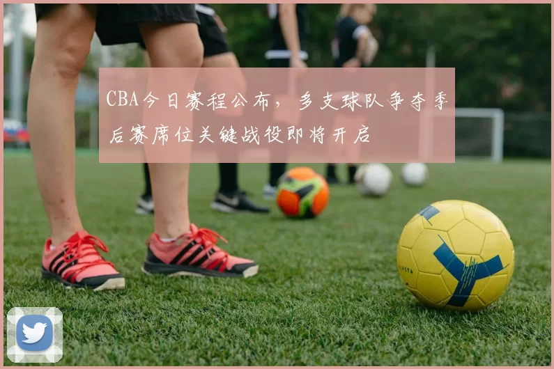 CBA今日赛程公布,多支球队争夺季后赛席位关键战役即将开启