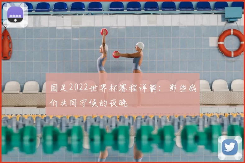 国足2022世界杯赛程详解：那些我们共同守候的夜晚