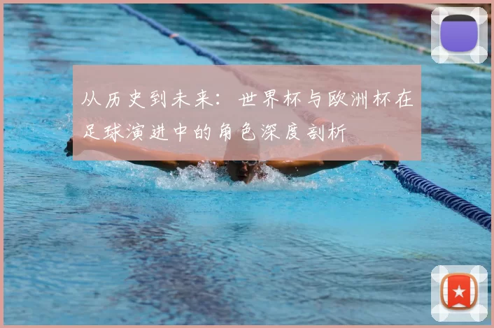 从历史到未来:世界杯与欧洲杯在足球演进中的角色深度剖析