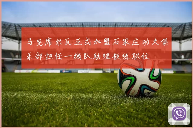 马克席尔瓦正式加盟石家庄功夫俱乐部担任一线队助理教练职位