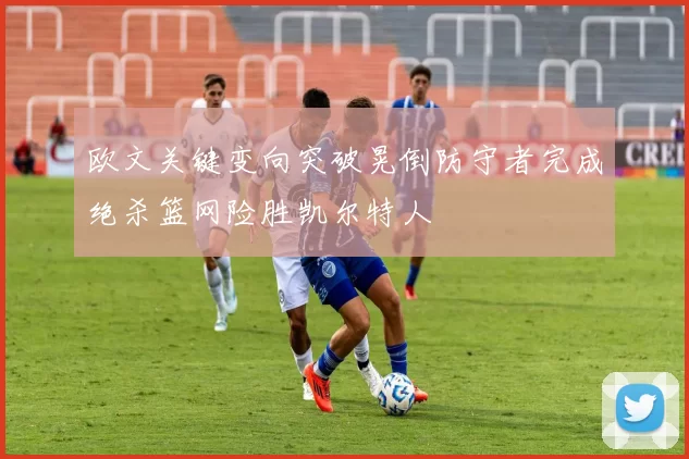 欧文关键变向突破晃倒防守者完成绝杀篮网险胜凯尔特人