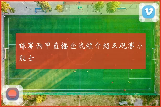 球赛西甲直播全流程介绍及观赛小贴士