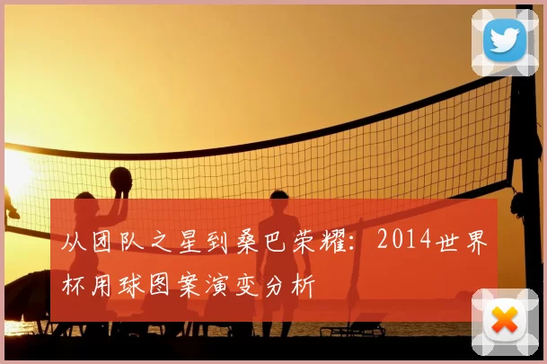 从团队之星到桑巴荣耀：2014世界杯用球图案演变分析