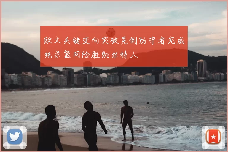 欧文关键变向突破晃倒防守者完成绝杀篮网险胜凯尔特人