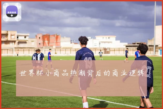 世界杯小商品热潮背后的商业逻辑