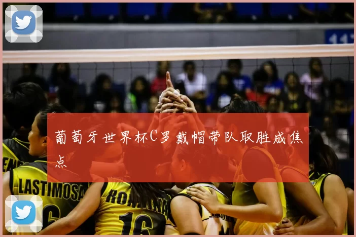 葡萄牙世界杯C罗戴帽带队取胜成焦点