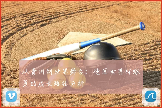 从青训到世界舞台:德国世界杯球员的成长路径分析