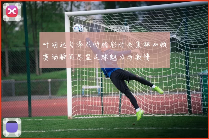 叶胡达与泽尼特精彩对决集锦回顾赛场瞬间尽显足球魅力与激情