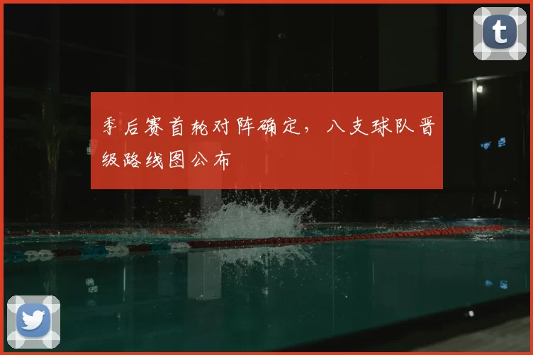 季后赛首轮对阵确定,八支球队晋级路线图公布