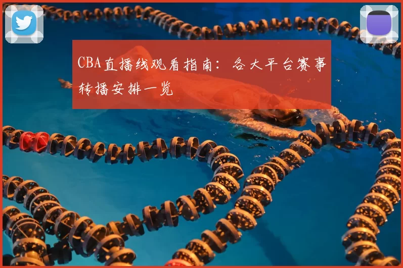 CBA直播线观看指南:各大平台赛事转播安排一览
