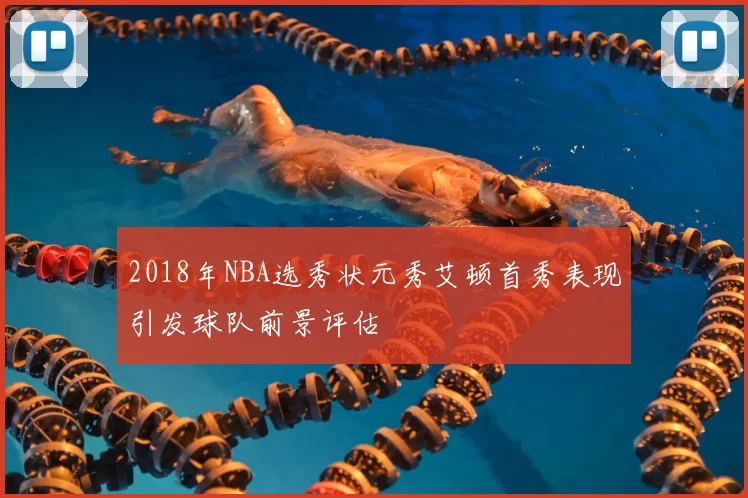 2018年NBA选秀状元秀艾顿首秀表现引发球队前景评估