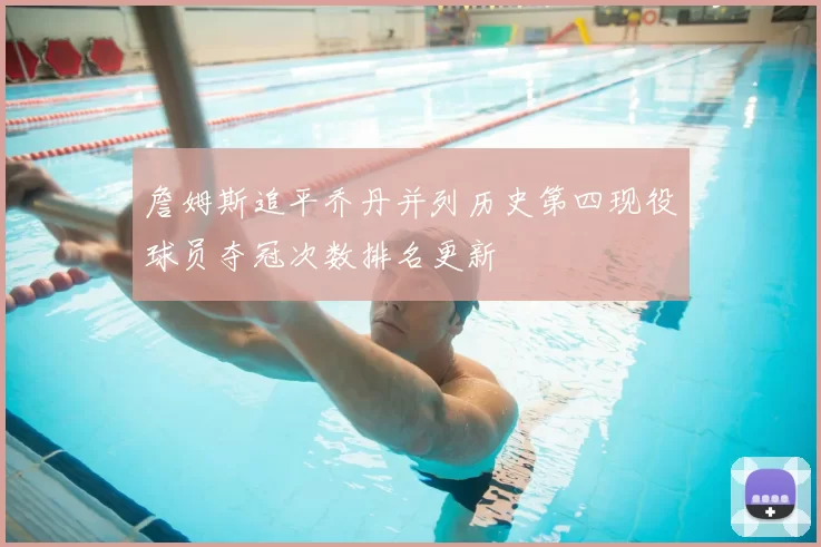 詹姆斯追平乔丹并列历史第四现役球员夺冠次数排名更新