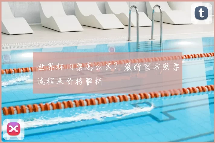 世界杯门票怎么买？最新官方购票流程及价格解析