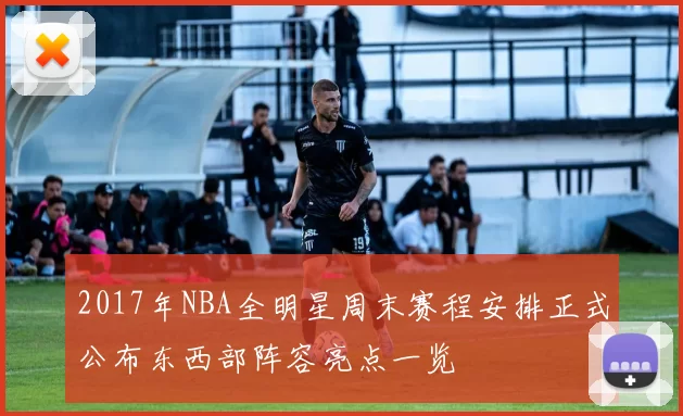 2017年NBA全明星周末赛程安排正式公布东西部阵容亮点一览