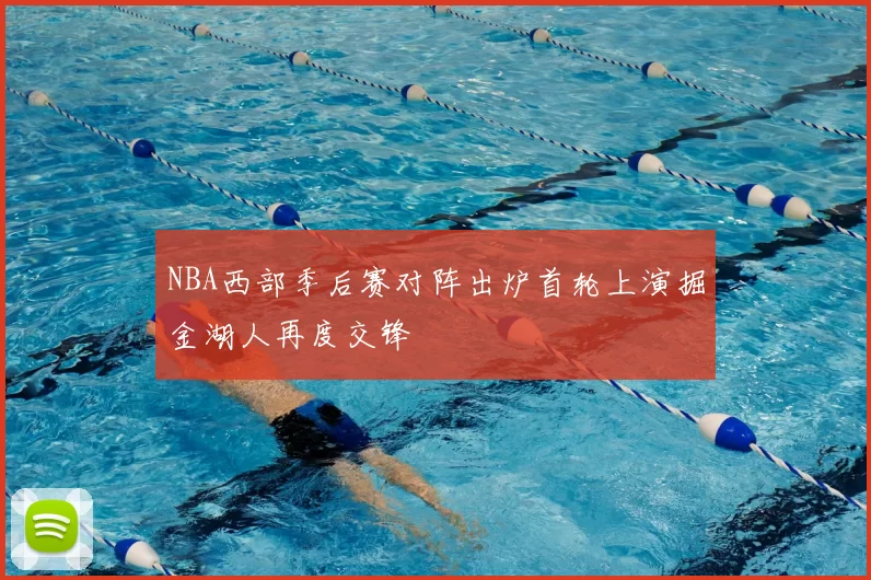 NBA西部季后赛对阵出炉首轮上演掘金湖人再度交锋