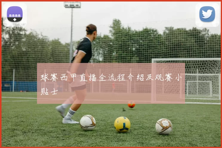 球赛西甲直播全流程介绍及观赛小贴士