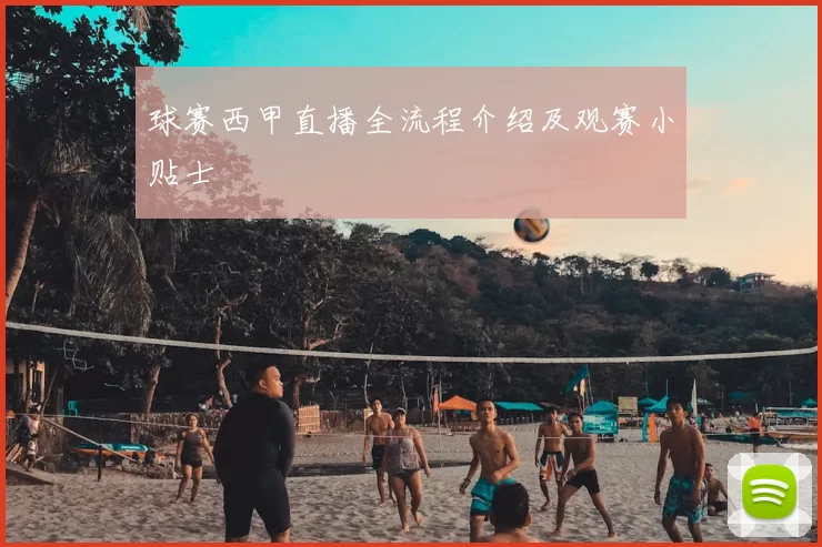 球赛西甲直播全流程介绍及观赛小贴士