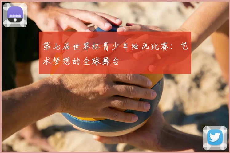第七届世界杯青少年绘画比赛:艺术梦想的全球舞台